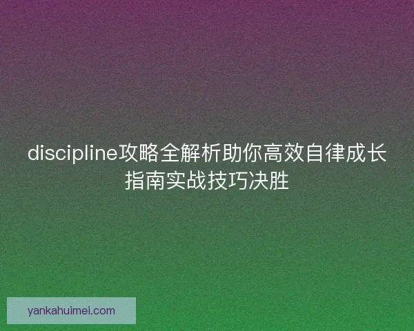 discipline攻略全解析助你高效自律成长指南实战技巧决胜